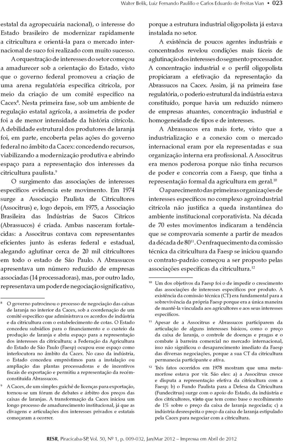 A orquestração de interesses do setor começou a amadurecer sob a orientação do Estado, visto que o governo federal promoveu a criação de uma arena regulatória específica citrícola, por meio da