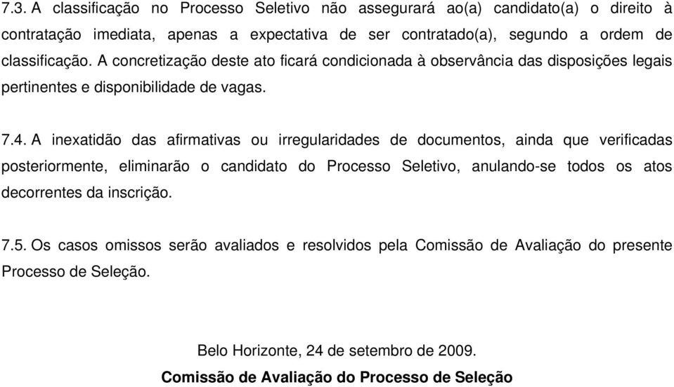 A inexatidão das afirmativas ou irregularidades de documentos, ainda que verificadas posteriormente, eliminarão o candidato do Processo Seletivo, anulando-se todos os atos