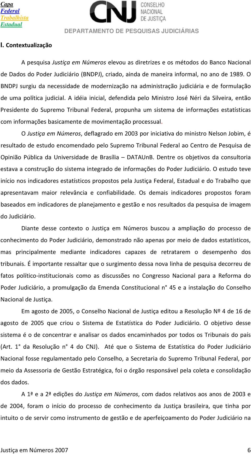 A idéia inicial, defendida pelo Ministro José Néri da Silveira, então Presidente do Supremo Tribunal, propunha um sistema de informações estatísticas com informações basicamente de movimentação