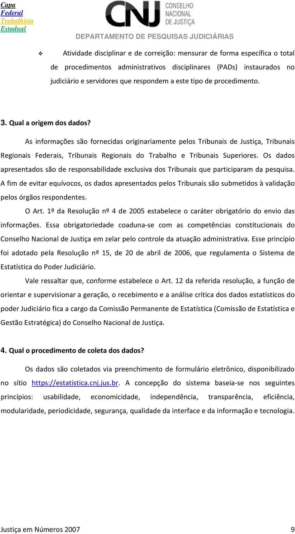 As informações são fornecidas originariamente pelos Tribunais de Justiça, Tribunais Regionais Federais, Tribunais Regionais do Trabalho e Tribunais Superiores.