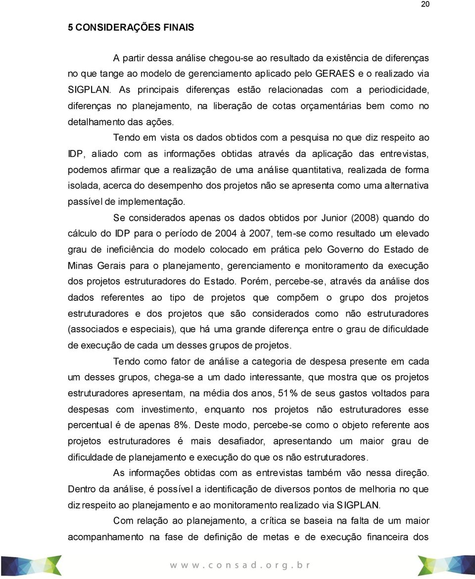 Tendo em vista os dados obtidos com a pesquisa no que diz respeito ao IDP, aliado com as informações obtidas através da aplicação das entrevistas, podemos afirmar que a realização de uma análise