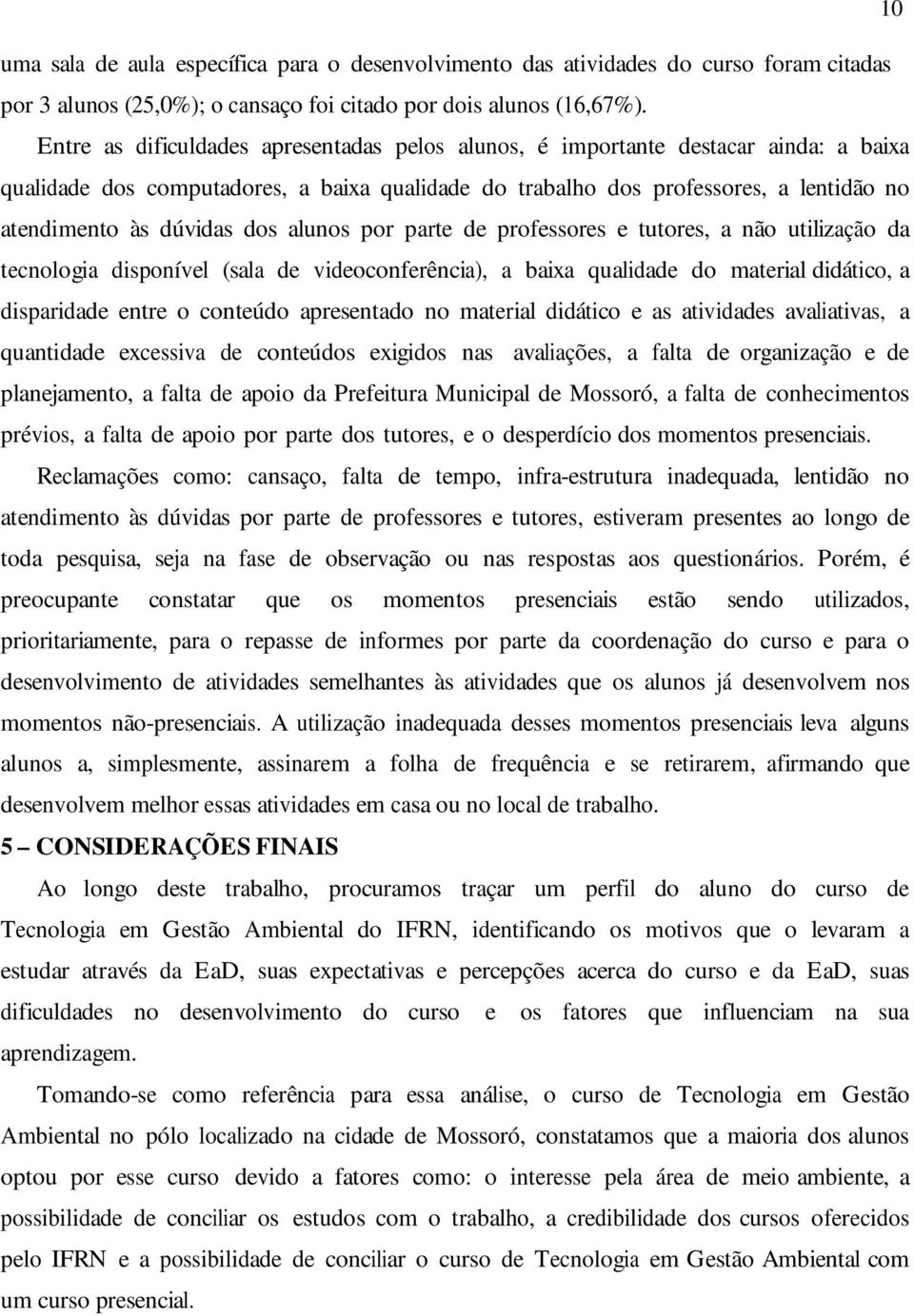 dos alunos por parte de professores e tutores, a não utilização da tecnologia disponível (sala de videoconferência), a baixa qualidade do material didático, a disparidade entre o conteúdo apresentado