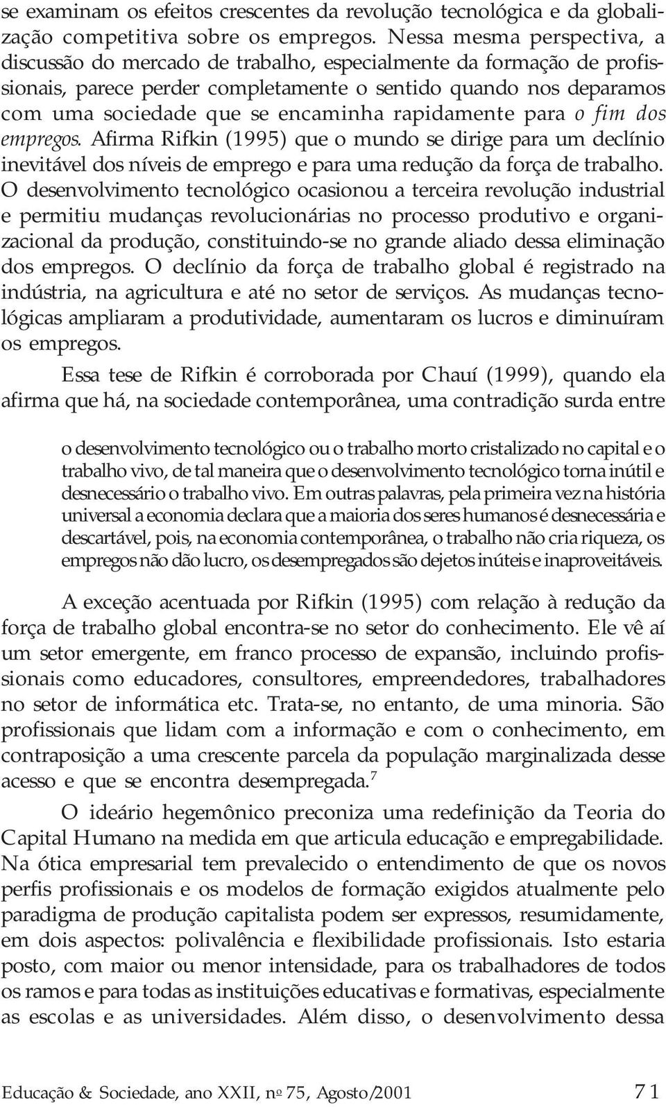 rapidamente para o fim dos empregos. Afirma Rifkin (1995) que o mundo se dirige para um declínio inevitável dos níveis de emprego e para uma redução da força de trabalho.