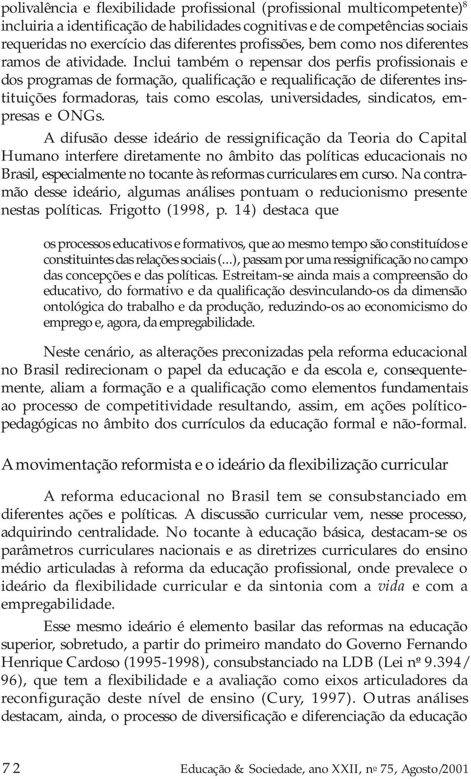 Inclui também o repensar dos perfis profissionais e dos programas de formação, qualificação e requalificação de diferentes instituições formadoras, tais como escolas, universidades, sindicatos,