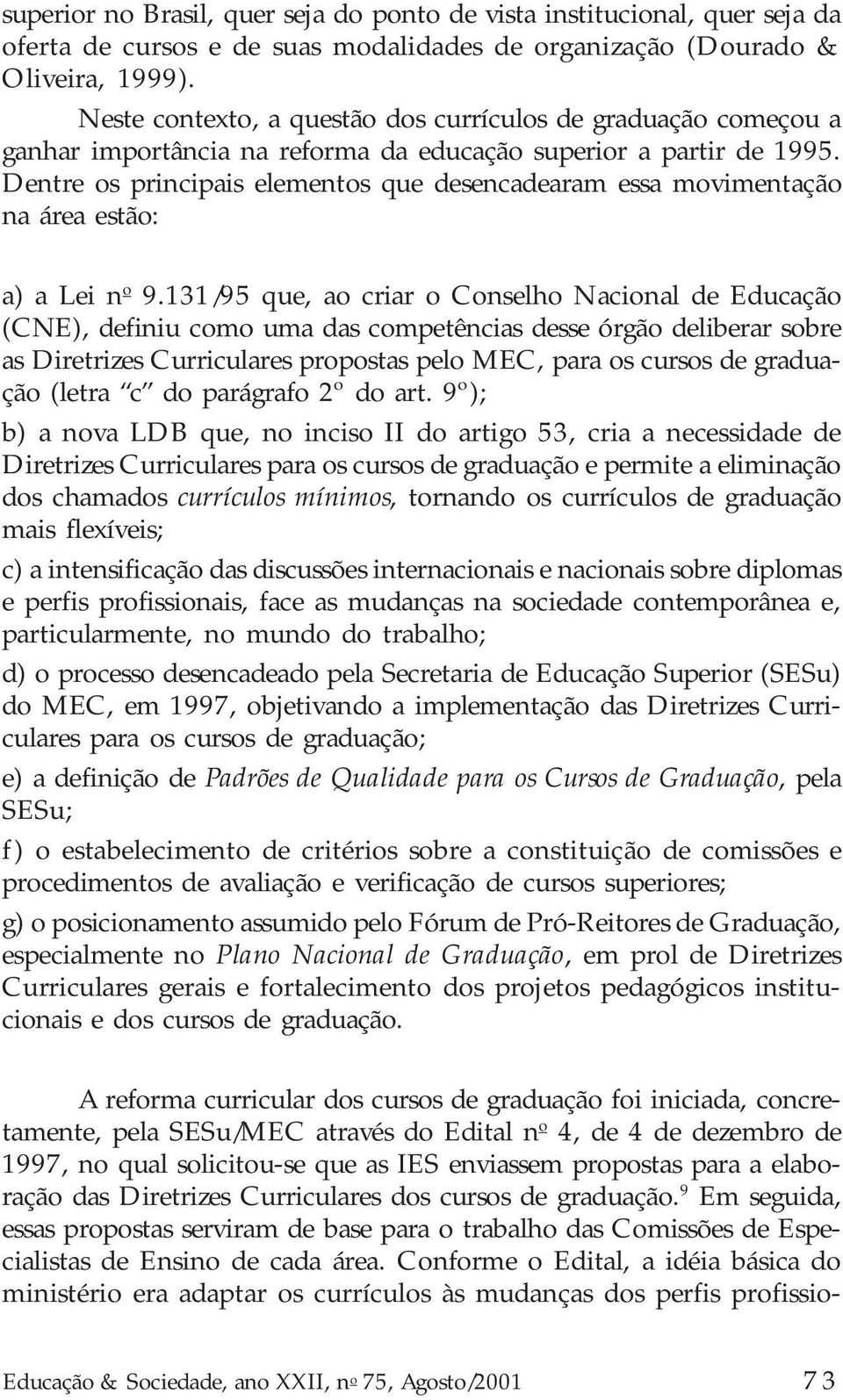 Dentre os principais elementos que desencadearam essa movimentação na área estão: a) a Lei n o 9.