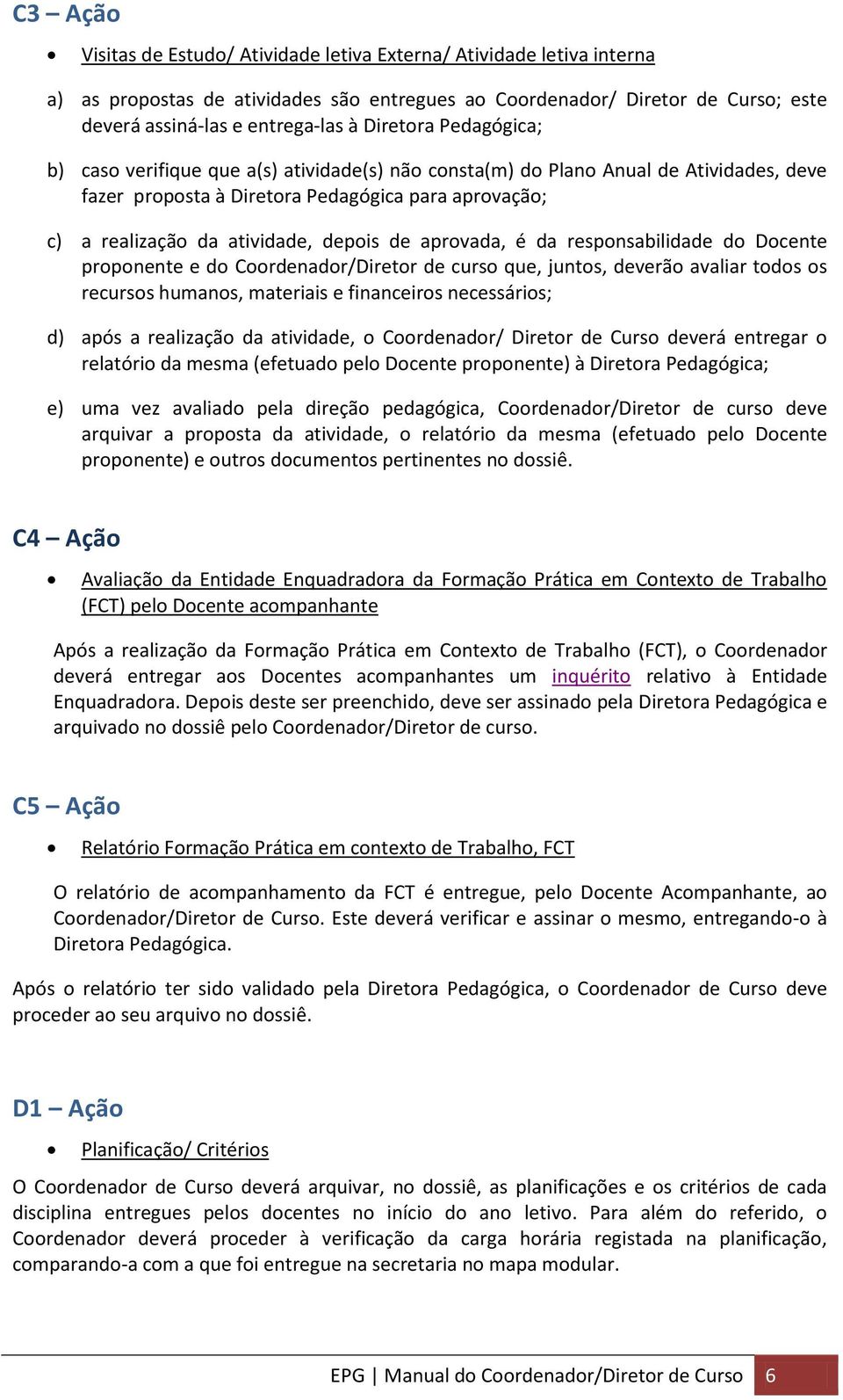 de aprovada, é da responsabilidade do Docente proponente e do Coordenador/Diretor de curso que, juntos, deverão avaliar todos os recursos humanos, materiais e financeiros necessários; d) após a