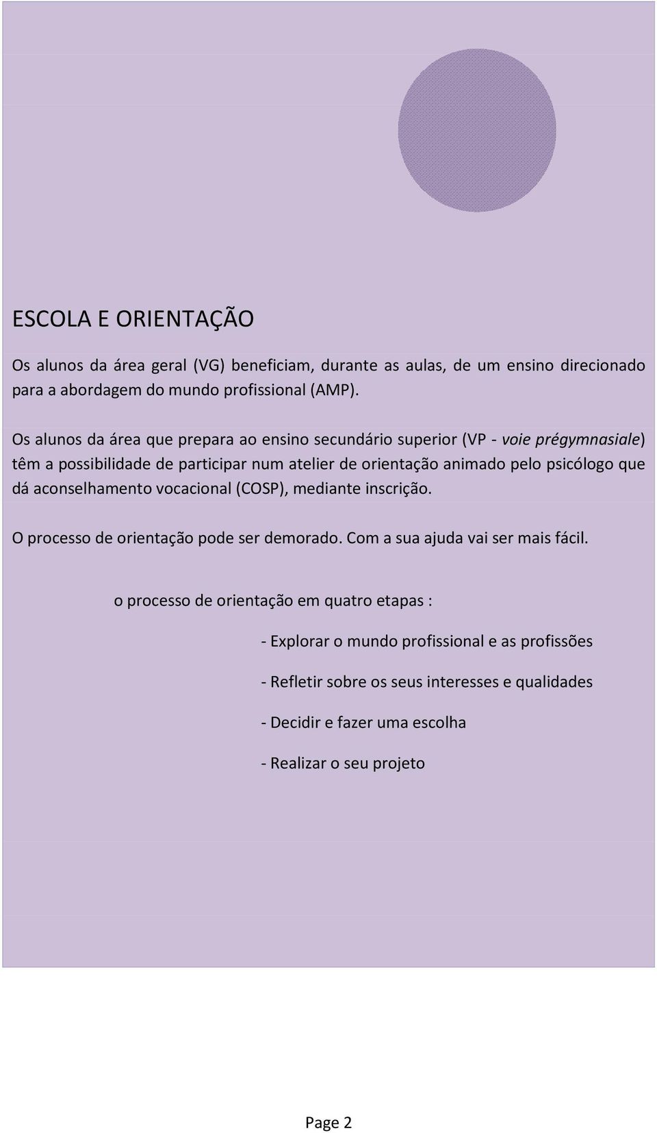 psicólogo que dá aconselhamento vocacional (COSP), mediante inscrição. O processo de orientação pode ser demorado. Com a sua ajuda vai ser mais fácil.