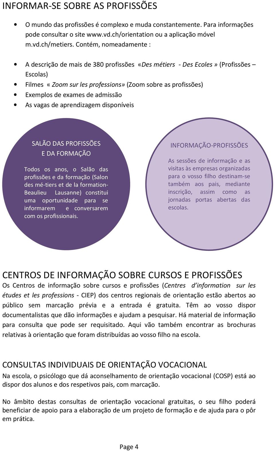 admissão As vagas de aprendizagem disponíveis SALÃO DAS PROFISSÕES E DA FORMAÇÃO Todos os anos, o Salão das profissões e da formação (Salon des mé-tiers et de la formation- Beaulieu Lausanne)