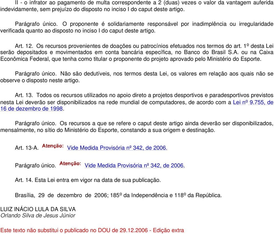 Os recursos provenientes de doações ou patrocínios efetuados nos termos do art. 1 o desta Lei serão depositados e movimentados em conta bancária específica, no Banco do Brasil S.A.