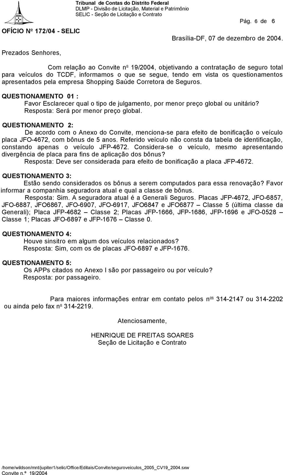 Saúde Corretora de Seguros. QUESTIONAMENTO 01 : Favor Esclarecer qual o tipo de julgamento, por menor preço global ou unitário? Resposta: Será por menor preço global.