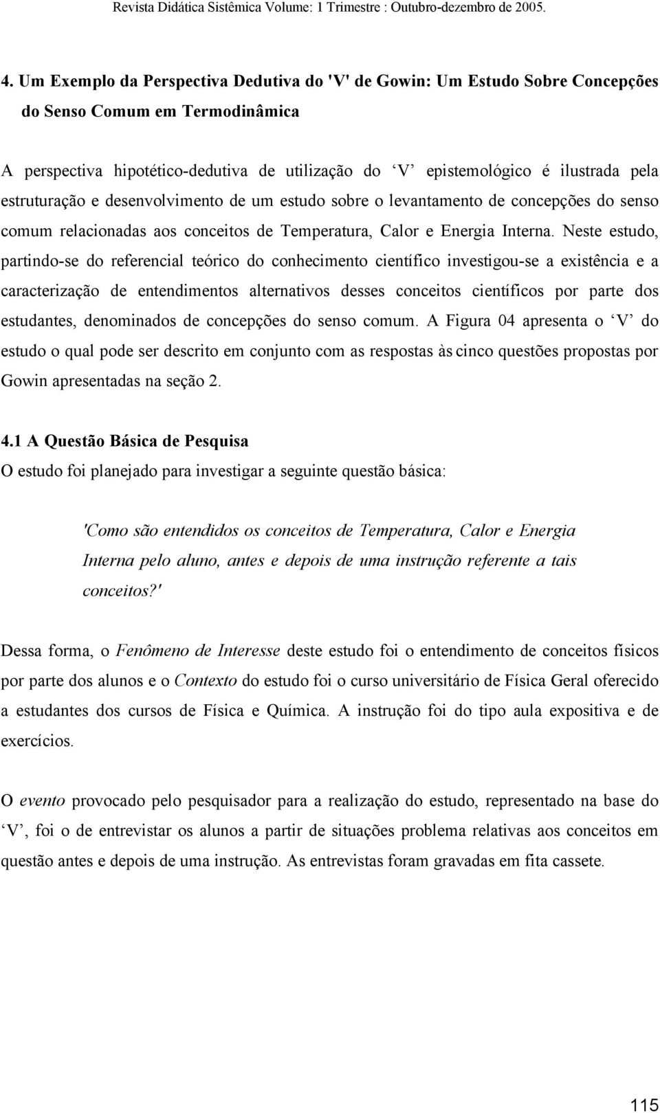 Neste estudo, partindo-se do referencial teórico do conhecimento científico investigou-se a existência e a caracterização de entendimentos alternativos desses conceitos científicos por parte dos