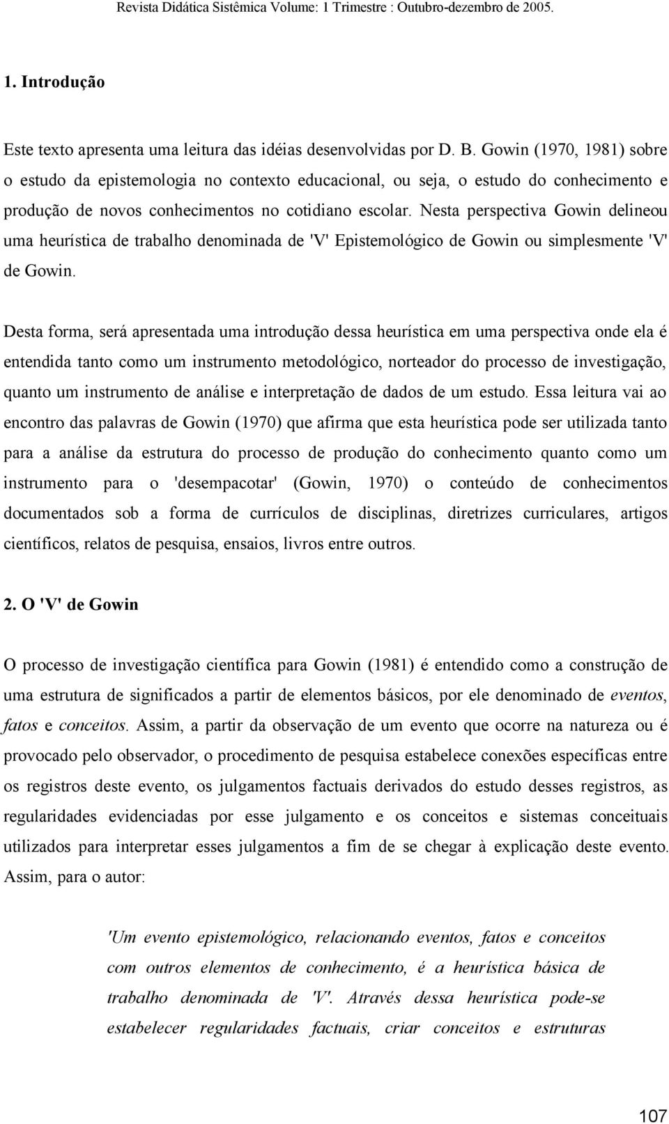 Nesta perspectiva Gowin delineou uma heurística de trabalho denominada de 'V' Epistemológico de Gowin ou simplesmente 'V' de Gowin.