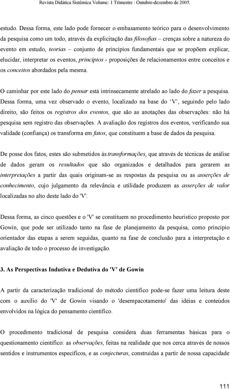 teorias conjunto de princípios fundamentais que se propõem explicar, elucidar, interpretar os eventos, princípios - proposições de relacionamentos entre conceitos e os conceitos abordados pela mesma.