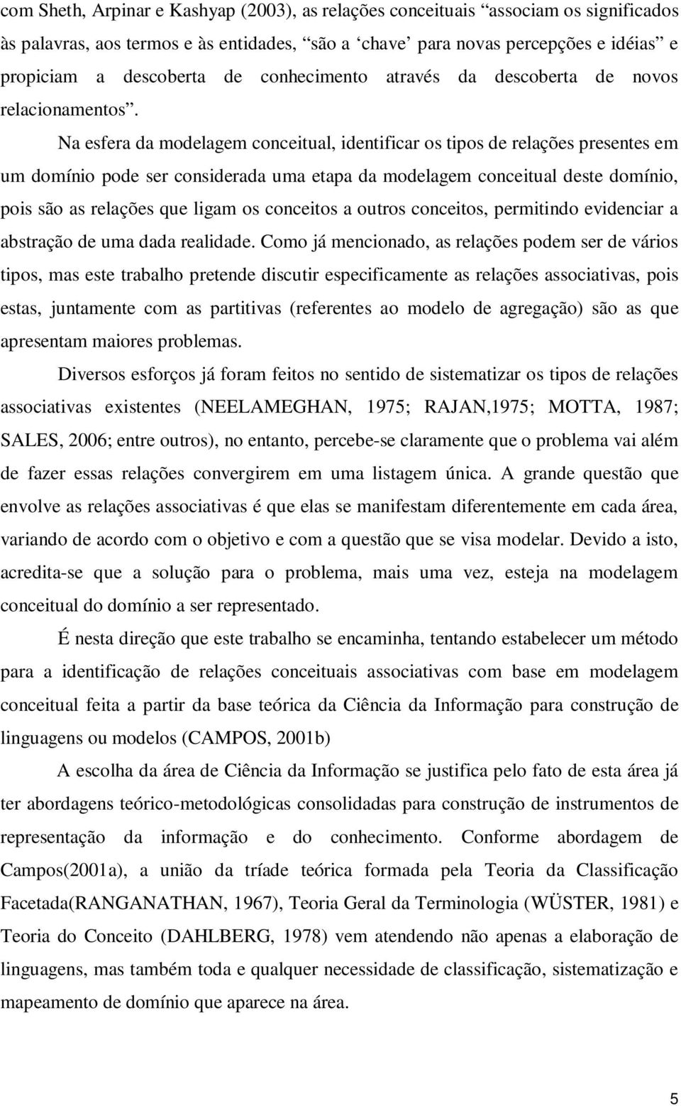 Na esfera da modelagem conceitual, identificar os tipos de relações presentes em um domínio pode ser considerada uma etapa da modelagem conceitual deste domínio, pois são as relações que ligam os