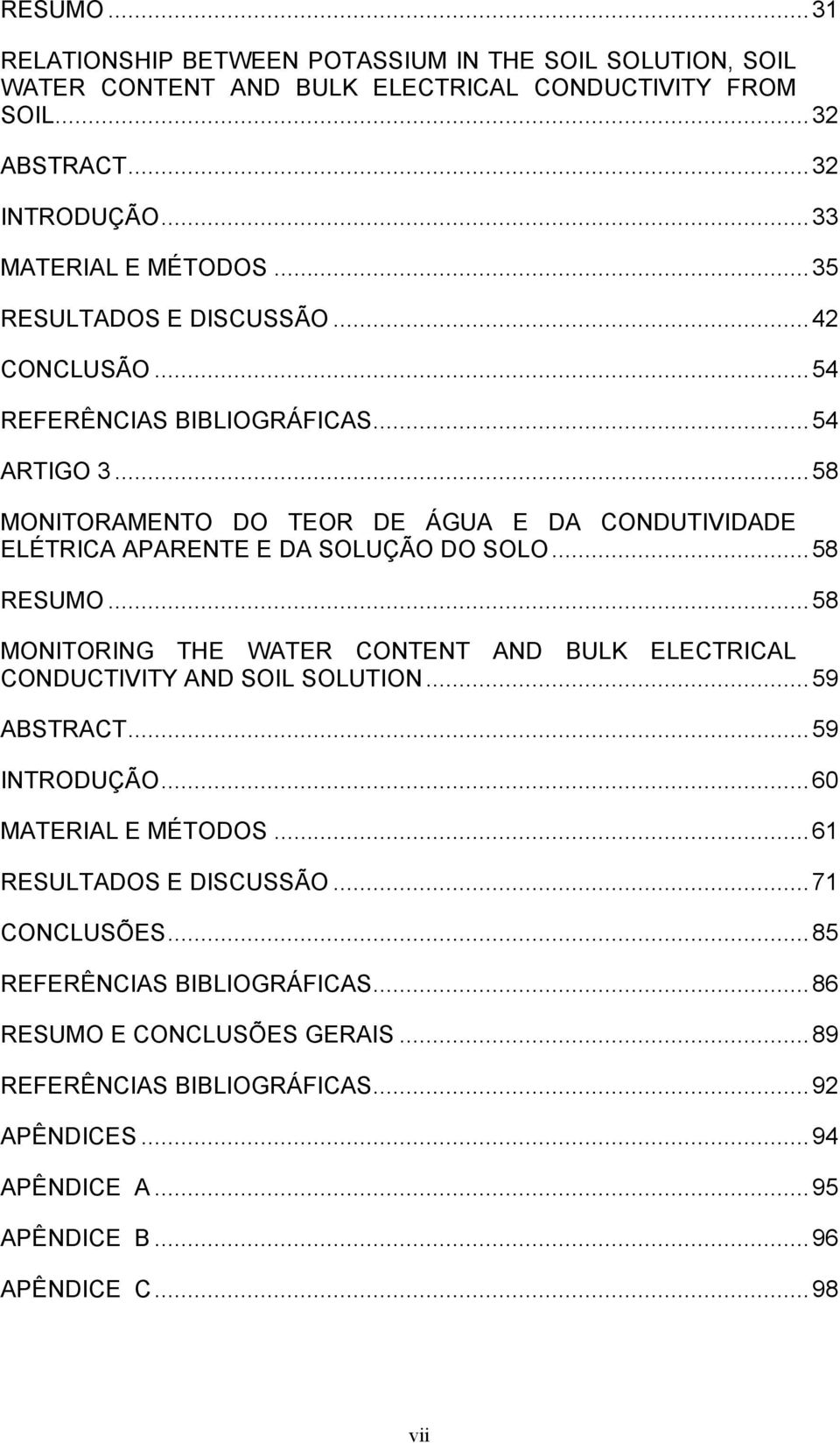 ..58 RESUMO...58 MONITORING THE WATER CONTENT AND BULK ELECTRICAL CONDUCTIVITY AND SOIL SOLUTION...59 ABSTRACT...59 INTRODUÇÃO...6 MATERIAL E MÉTODOS...61 RESULTADOS E DISCUSSÃO.