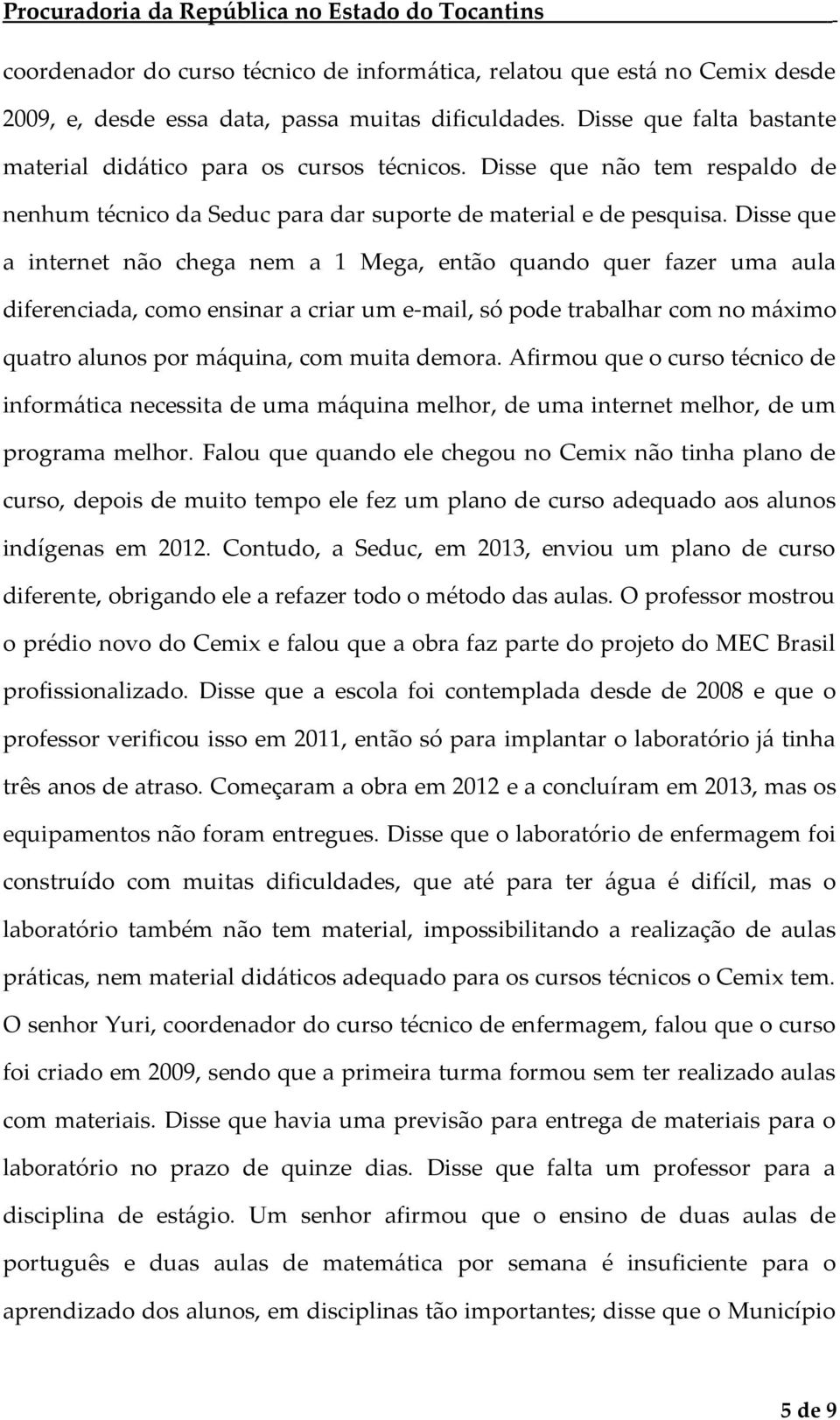 Disse que a internet não chega nem a 1 Mega, então quando quer fazer uma aula diferenciada, como ensinar a criar um e-mail, só pode trabalhar com no máximo quatro alunos por máquina, com muita demora.