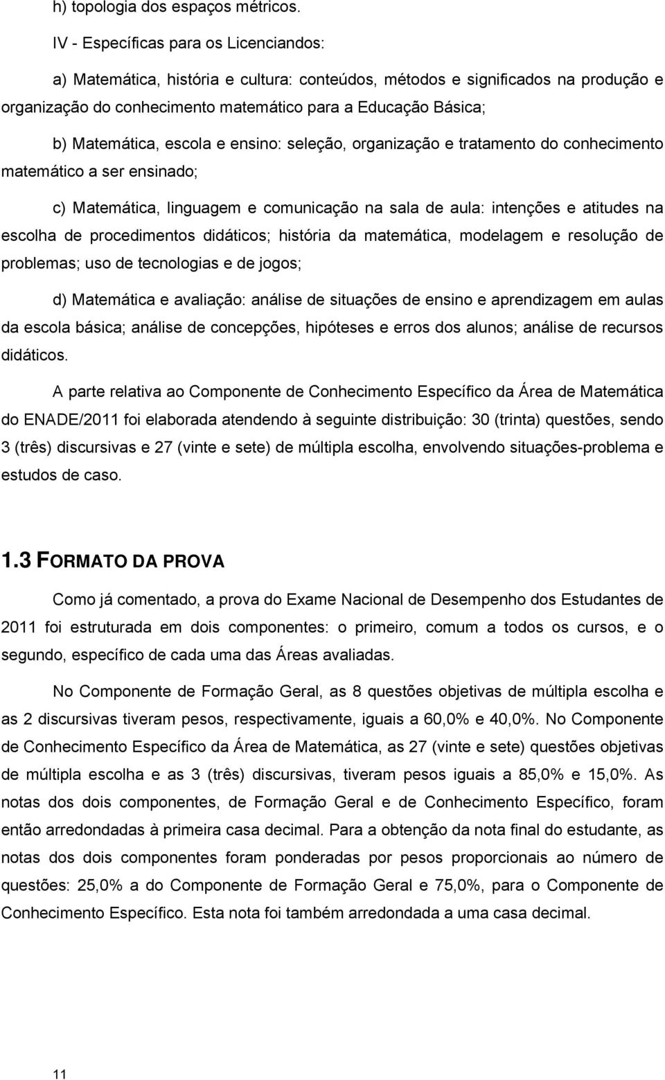 escola e ensino: seleção, organização e tratamento do conhecimento matemático a ser ensinado; c) Matemática, linguagem e comunicação na sala de aula: intenções e atitudes na escolha de procedimentos