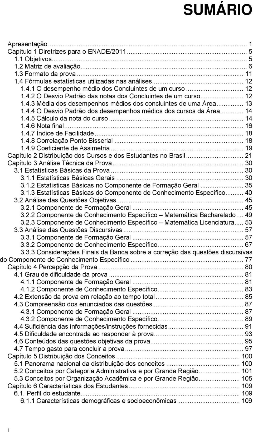 4.4 O Desvio Padrão dos desempenhos médios dos cursos da Área... 14 1.4.5 Cálculo da nota do curso... 14 1.4.6 Nota final... 16 1.4.7 Índice de Facilidade... 18 1.4.8 Correlação Ponto Bisserial... 18 1.4.9 Coeficiente de Assimetria.