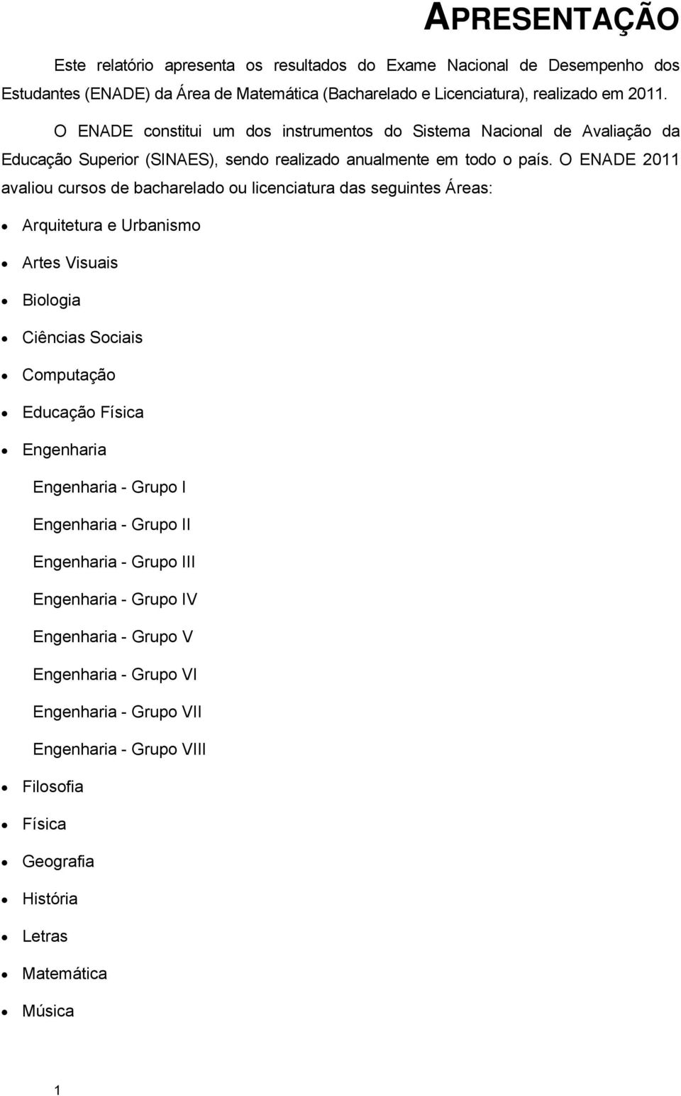 O ENADE 2011 avaliou cursos de bacharelado ou licenciatura das seguintes Áreas: Arquitetura e Urbanismo Artes Visuais Biologia Ciências Sociais Computação Educação Física Engenharia