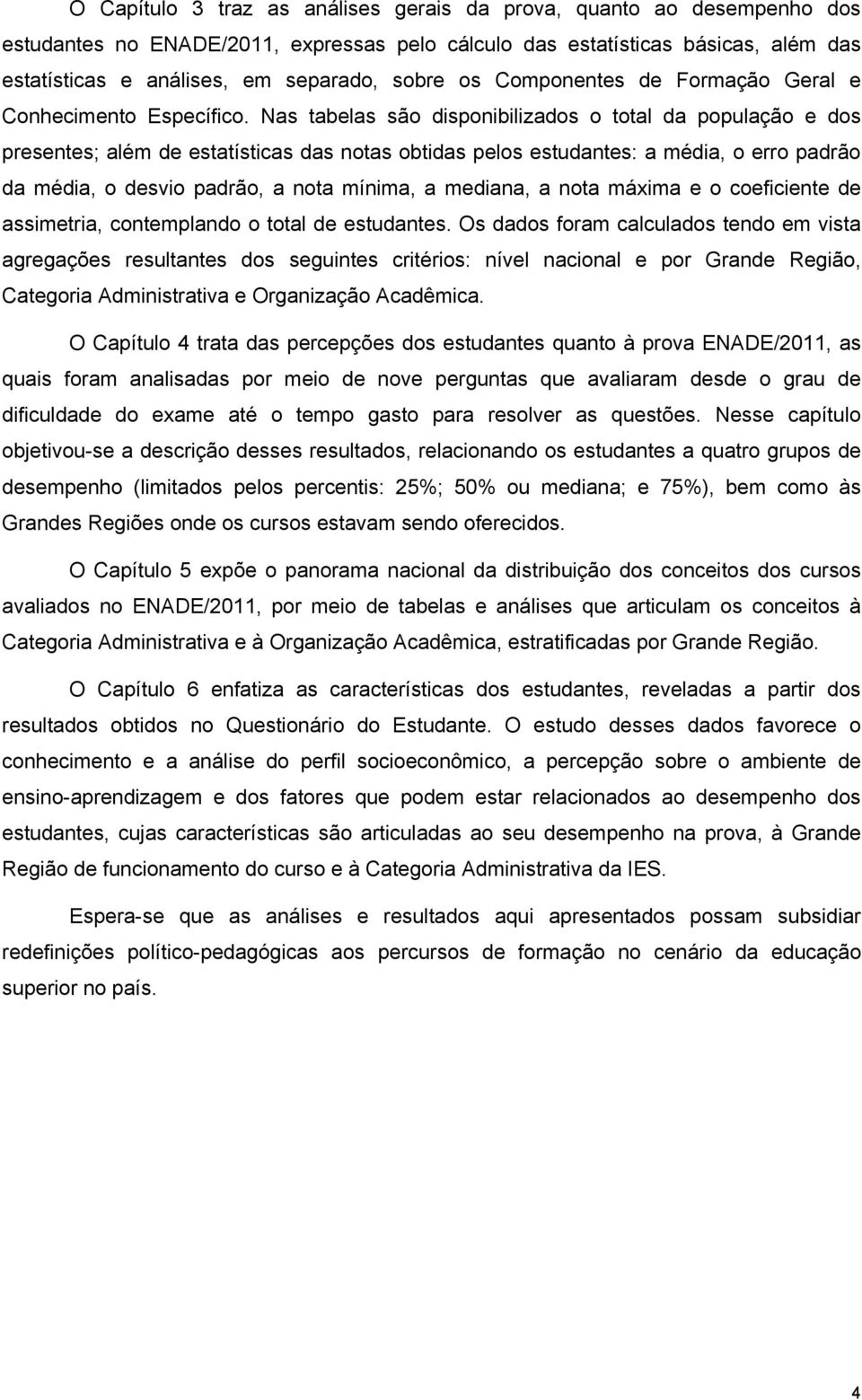 Nas tabelas são disponibilizados o total da população e dos presentes; além de estatísticas das notas obtidas pelos estudantes: a média, o erro padrão da média, o desvio padrão, a nota mínima, a