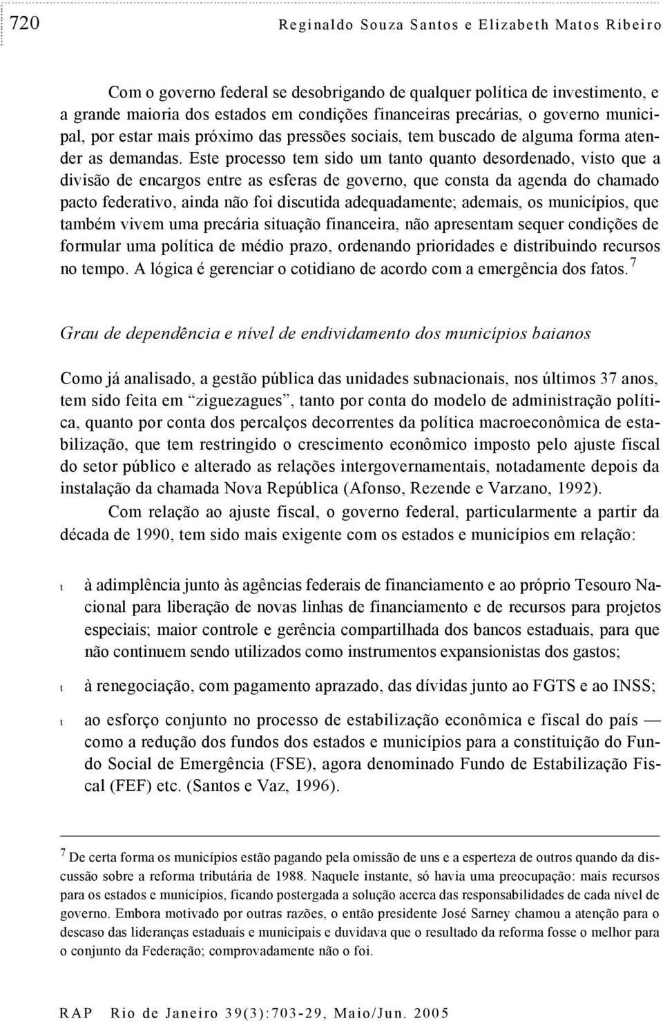 Ese processo em sido um ano quano desordenado, viso que a divisão de encargos enre as esferas de governo, que consa da agenda do chamado paco federaivo, ainda não foi discuida adequadamene; ademais,