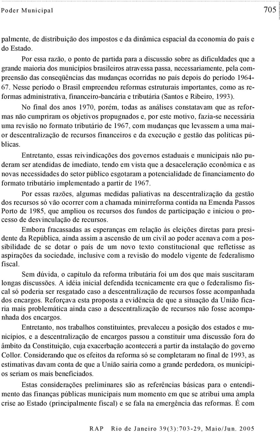 ocorridas no país depois do período 1964-67. Nesse período o Brasil empreendeu reformas esruurais imporanes, como as reformas adminisraiva, financeiro-bancária e ribuária (Sanos e Ribeiro, 1993).