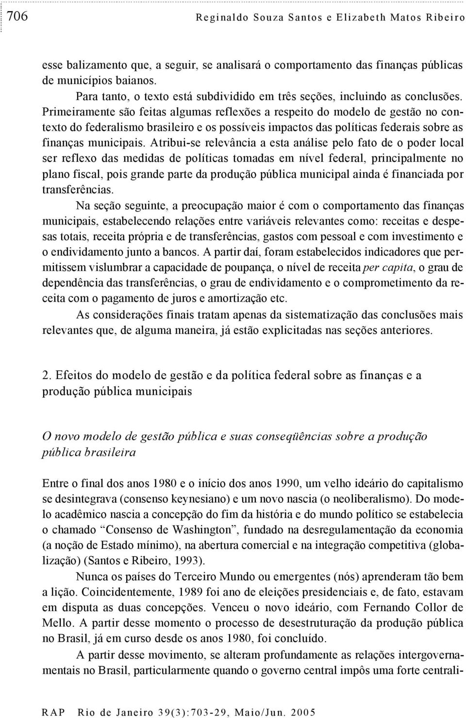 Primeiramene são feias algumas reflexões a respeio do modelo de gesão no conexo do federalismo brasileiro e os possíveis impacos das políicas federais sobre as finanças municipais.