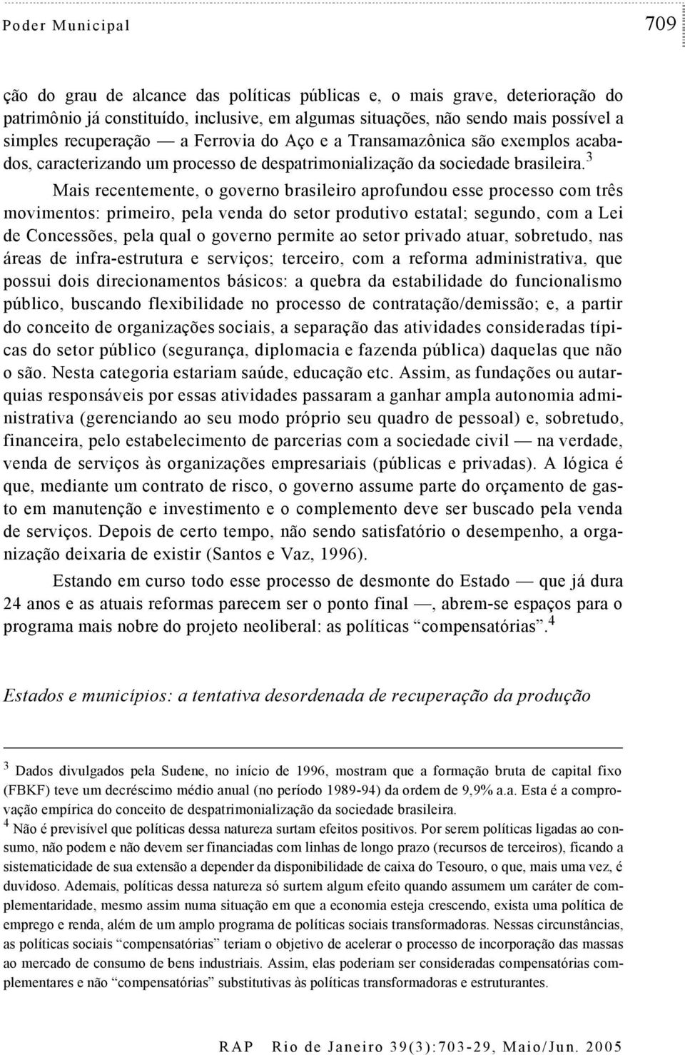 3 Mais recenemene, o governo brasileiro aprofundou esse processo com rês movimenos: primeiro, pela venda do seor produivo esaal; segundo, com a Lei de Concessões, pela qual o governo permie ao seor