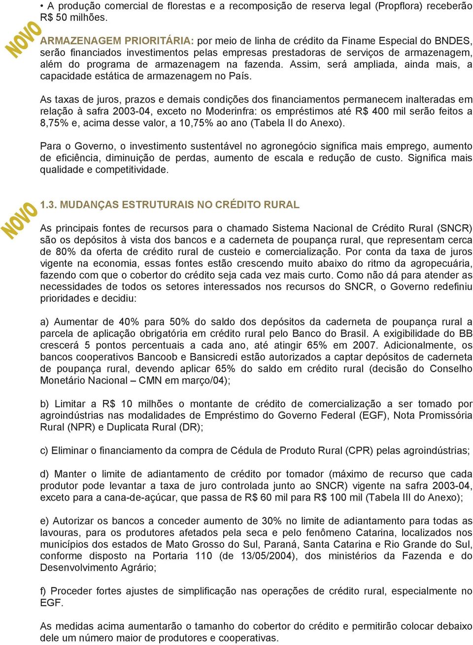 armazenagem na fazenda. Assim, será ampliada, ainda mais, a capacidade estática de armazenagem no País.