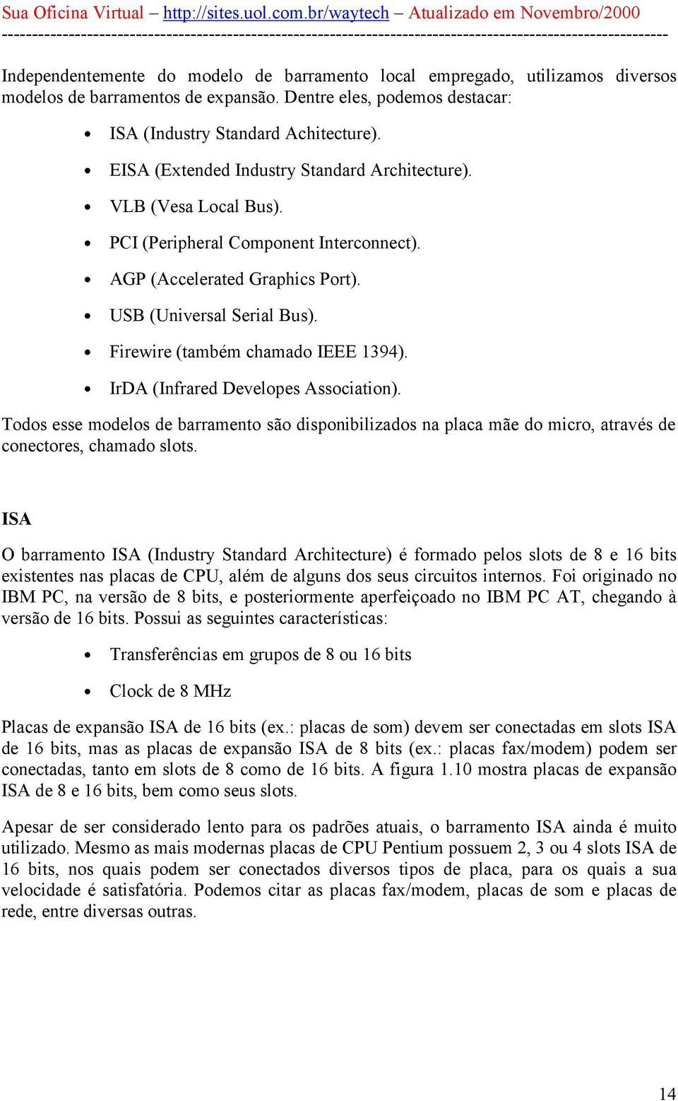 Firewire (também chamado IEEE 1394). IrDA (Infrared Developes Association). Todos esse modelos de barramento são disponibilizados na placa mãe do micro, através de conectores, chamado slots.