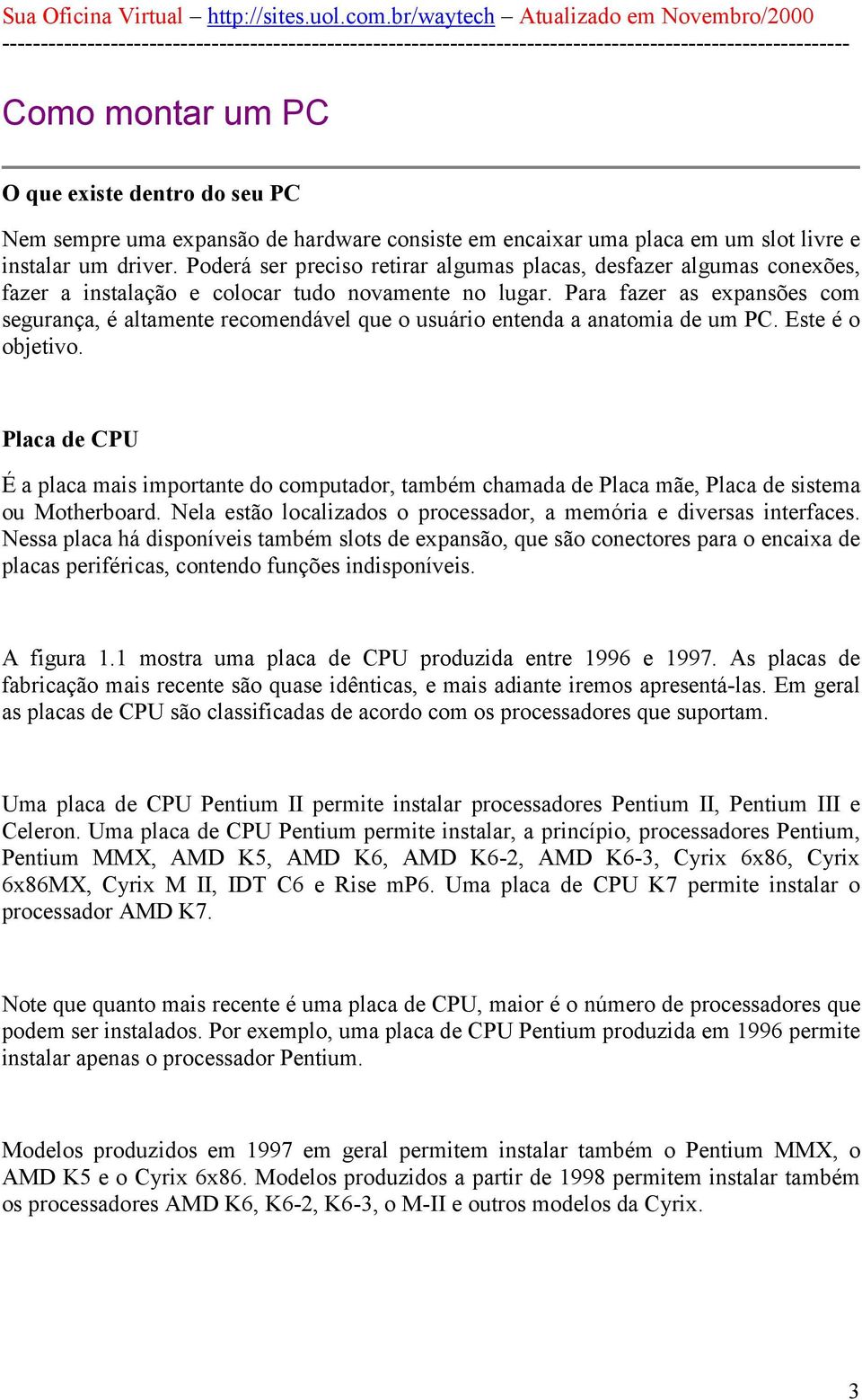 Para fazer as expansões com segurança, é altamente recomendável que o usuário entenda a anatomia de um PC. Este é o objetivo.