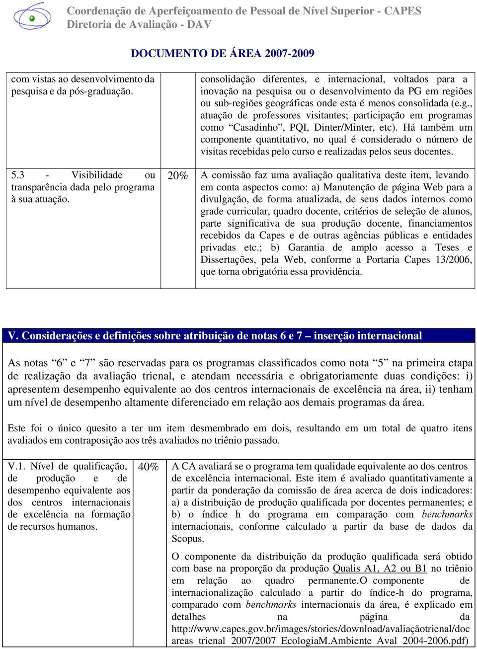 ões ou sub-regiões geográficas onde esta é menos consolidada (e.g., atuação de professores visitantes; participação em programas como Casadinho, PQI, Dinter/Minter, etc).