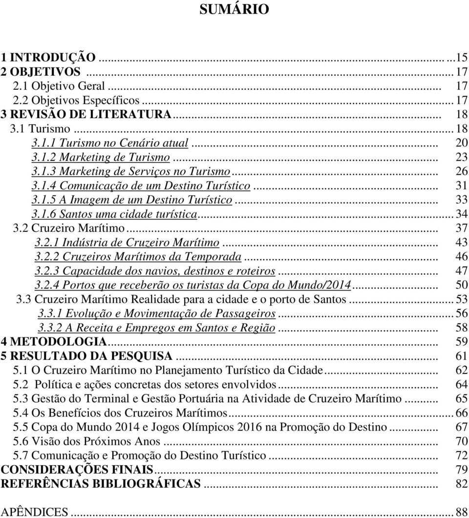 2 Cruzeiro Marítimo... 37 3.2.1 Indústria de Cruzeiro Marítimo... 43 3.2.2 Cruzeiros Marítimos da Temporada... 46 3.2.3 Capacidade dos navios, destinos e roteiros... 47 3.2.4 Portos que receberão os turistas da Copa do Mundo/2014.