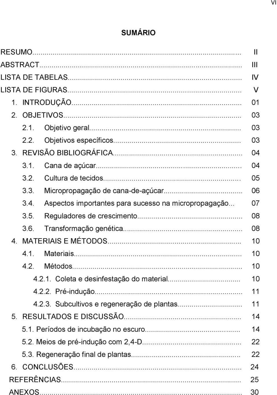 .. 08 3.6. Transformação genética... 08 4. MATERIAIS E MÉTODOS... 10 4.1. Materiais... 10 4.2. Métodos... 10 4.2.1. Coleta e desinfestação do material... 10 4.2.2. Pré-indução... 11 4.2.3. Subcultivos e regeneração de plantas.