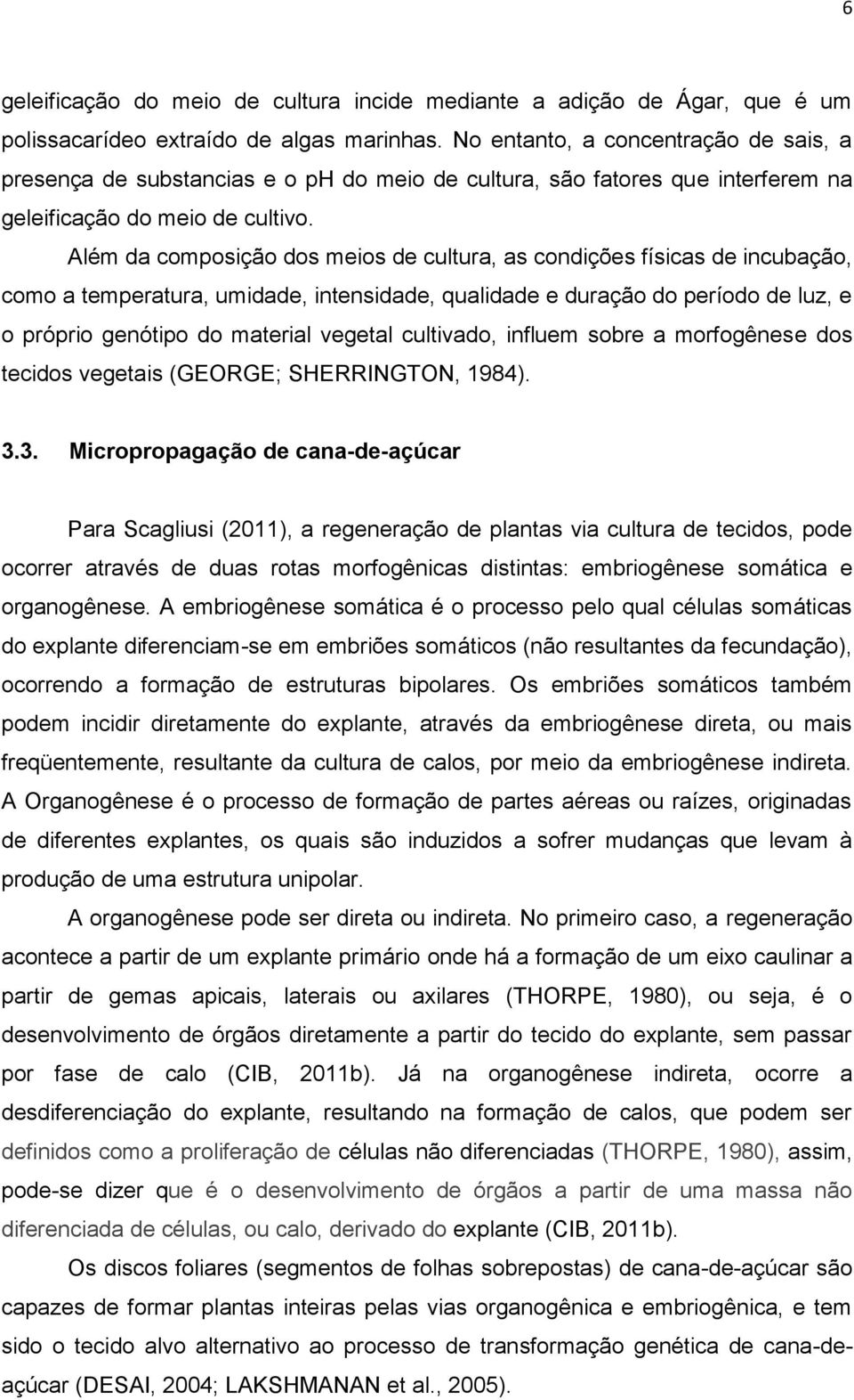 Além da composição dos meios de cultura, as condições físicas de incubação, como a temperatura, umidade, intensidade, qualidade e duração do período de luz, e o próprio genótipo do material vegetal