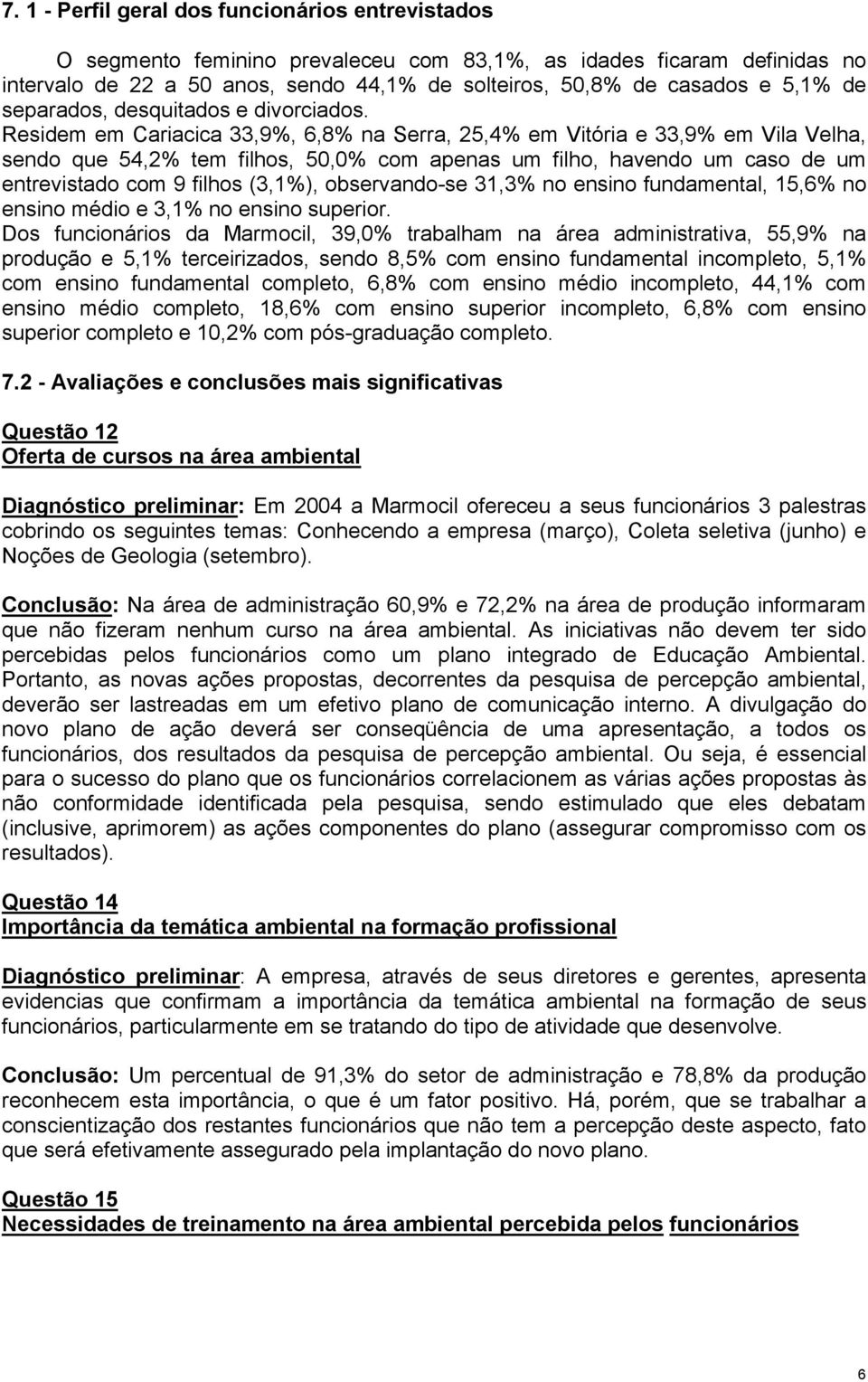 Residem em Cariacica 33,9%, 6,8% na Serra, 25,4% em Vitória e 33,9% em Vila Velha, sendo que 54,2% tem filhos, 50,0% com apenas um filho, havendo um caso de um entrevistado com 9 filhos (3,1%),