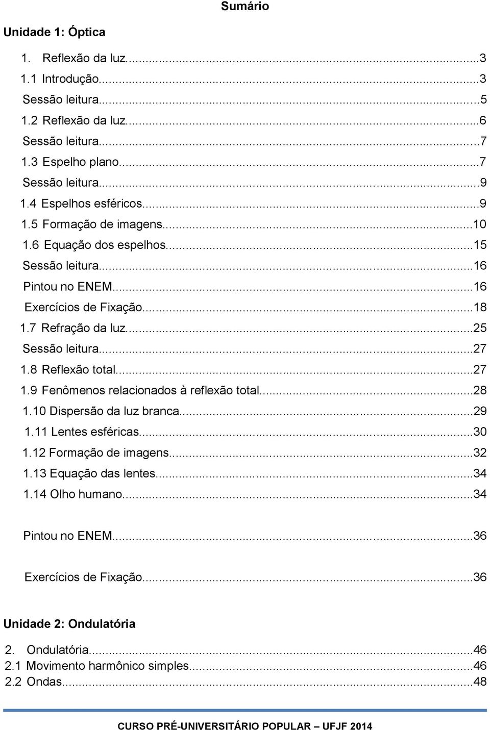 ..25 Sessão leitura...27 1.8 Reflexão total...27 1.9 Fenômenos relacionados à reflexão total...28 1.10 Dispersão da luz branca...29 1.11 Lentes esféricas...30 1.