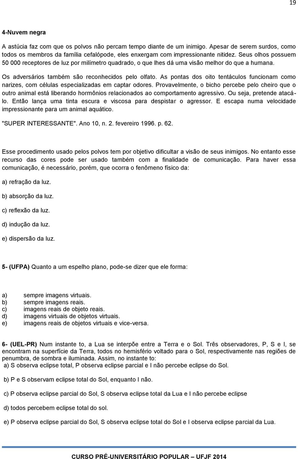 As pontas dos oito tentáculos funcionam como narizes, com células especializadas em captar odores.