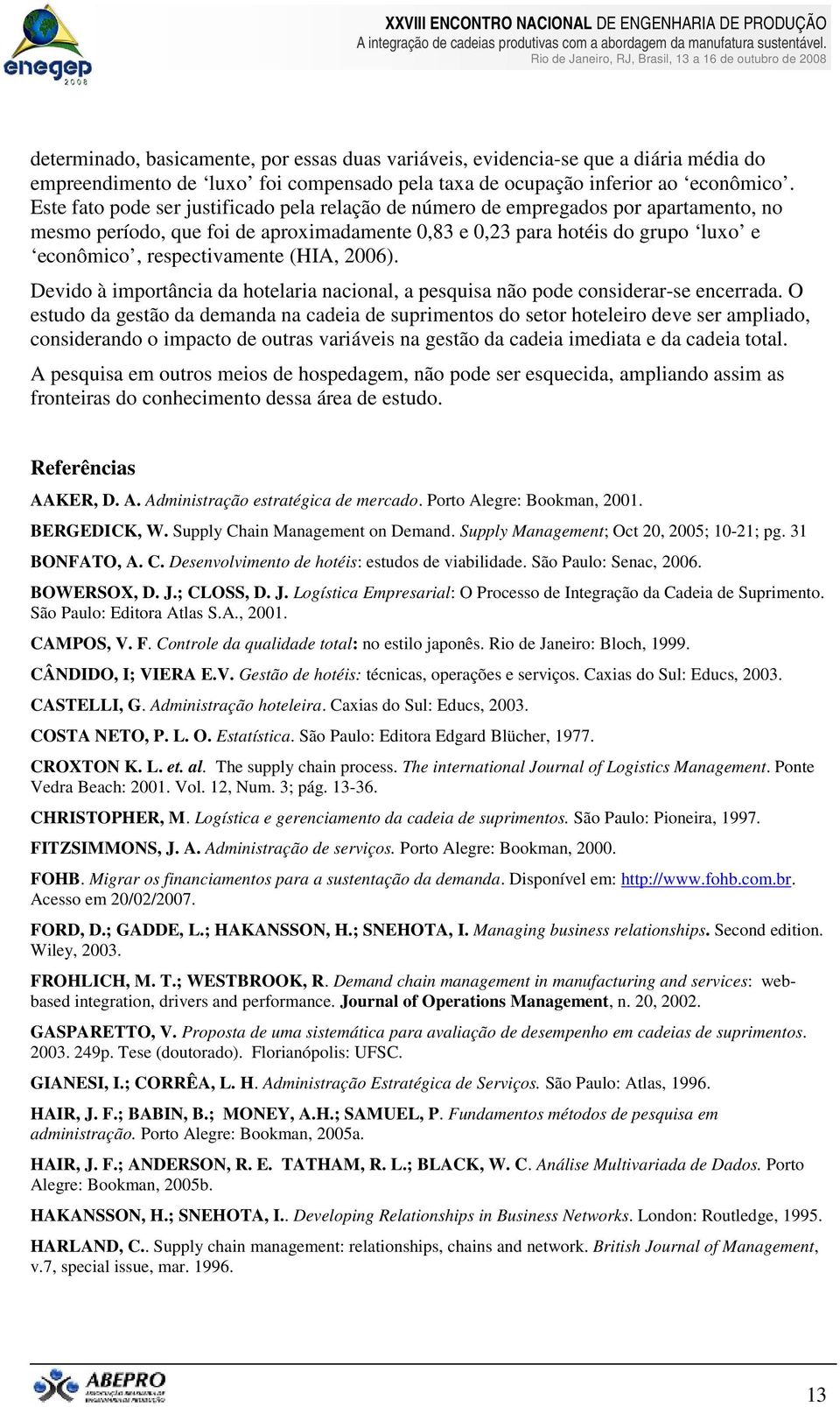 (HIA, 2006). Devido à importância da hotelaria nacional, a pesquisa não pode considerar-se encerrada.