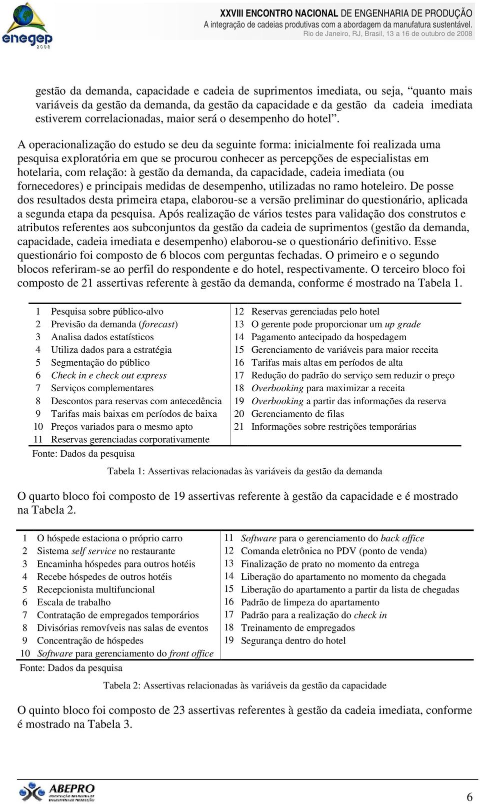 A operacionalização do estudo se deu da seguinte forma: inicialmente foi realizada uma pesquisa exploratória em que se procurou conhecer as percepções de especialistas em hotelaria, com relação: à