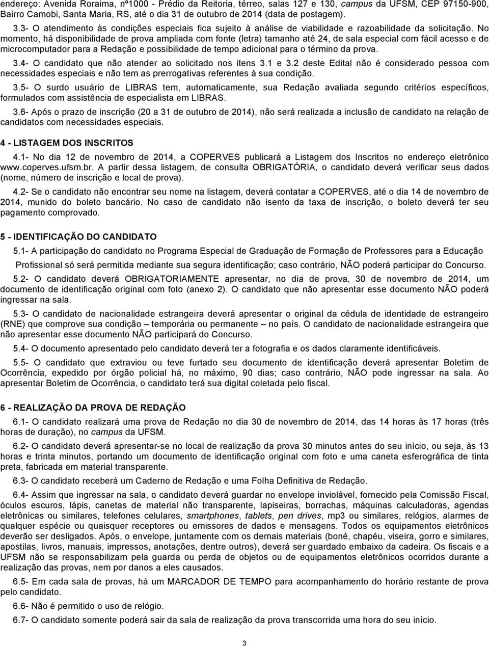 No momento, há disponibilidade de prova ampliada com fonte (letra) tamanho até 24, de sala especial com fácil acesso e de microcomputador para a Redação e possibilidade de tempo adicional para o