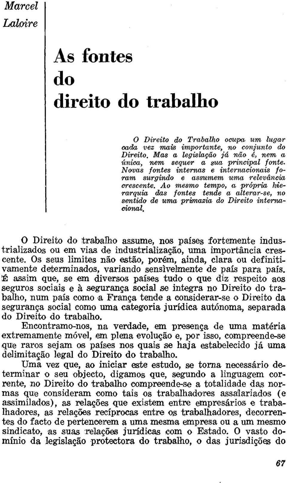 Ao mesmo tempo, a própria hierarquia das fontes tende a alterar-se, no sentido de uma primazia do Direito internacional.