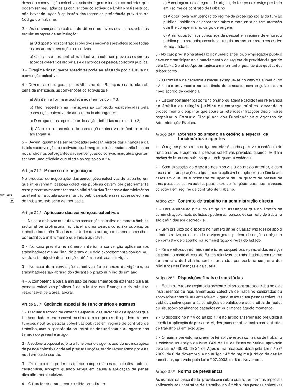 2 - As convenções colectivas de diferentes níveis devem respeitar as seguintes regras de articulação: a) O disposto nos contratos colectivos nacionais prevalece sobre todas as restantes convenções