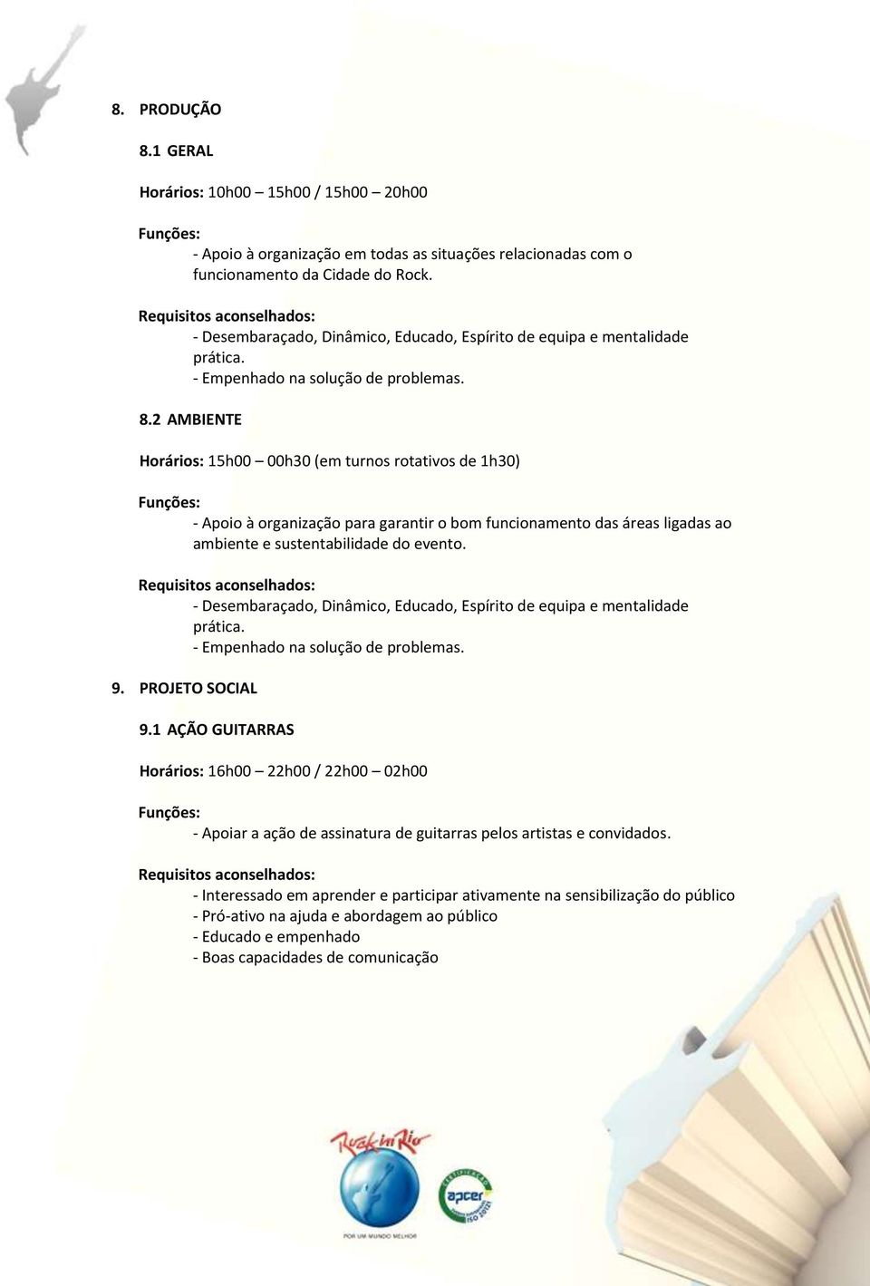 2 AMBIENTE Horários: 15h00 00h30 (em turnos rotativos de 1h30) - Apoio à organização para garantir o bom funcionamento das áreas ligadas ao ambiente e sustentabilidade do evento.