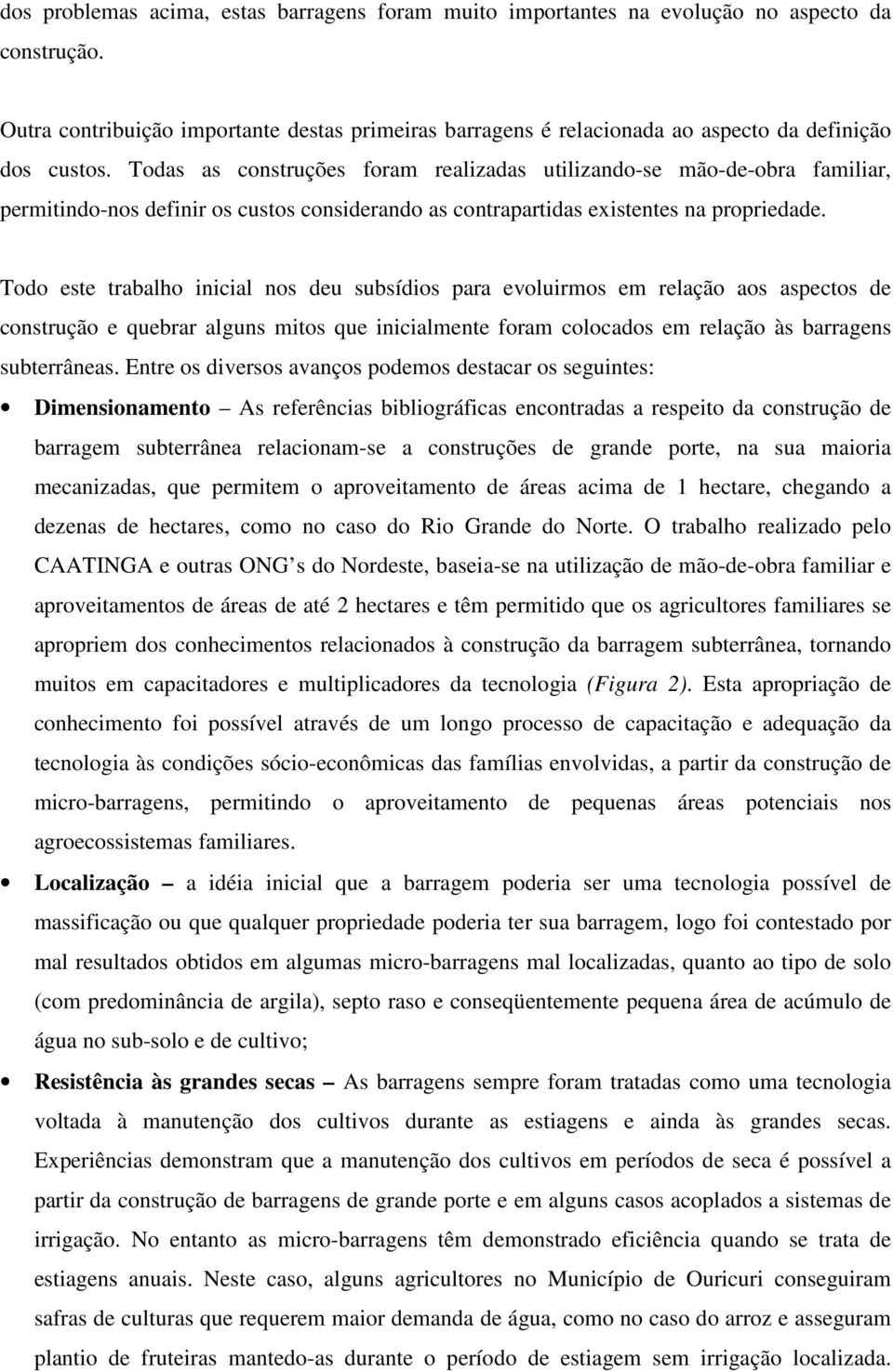 Todas as construções foram realizadas utilizando-se mão-de-obra familiar, permitindo-nos definir os custos considerando as contrapartidas existentes na propriedade.