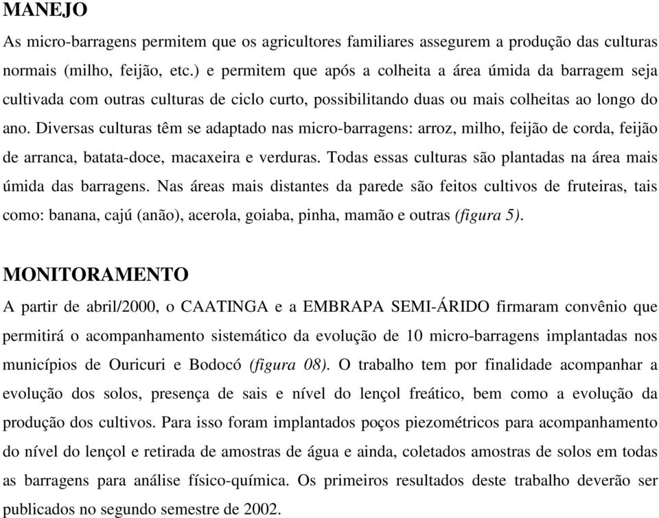 Diversas culturas têm se adaptado nas micro-barragens: arroz, milho, feijão de corda, feijão de arranca, batata-doce, macaxeira e verduras.