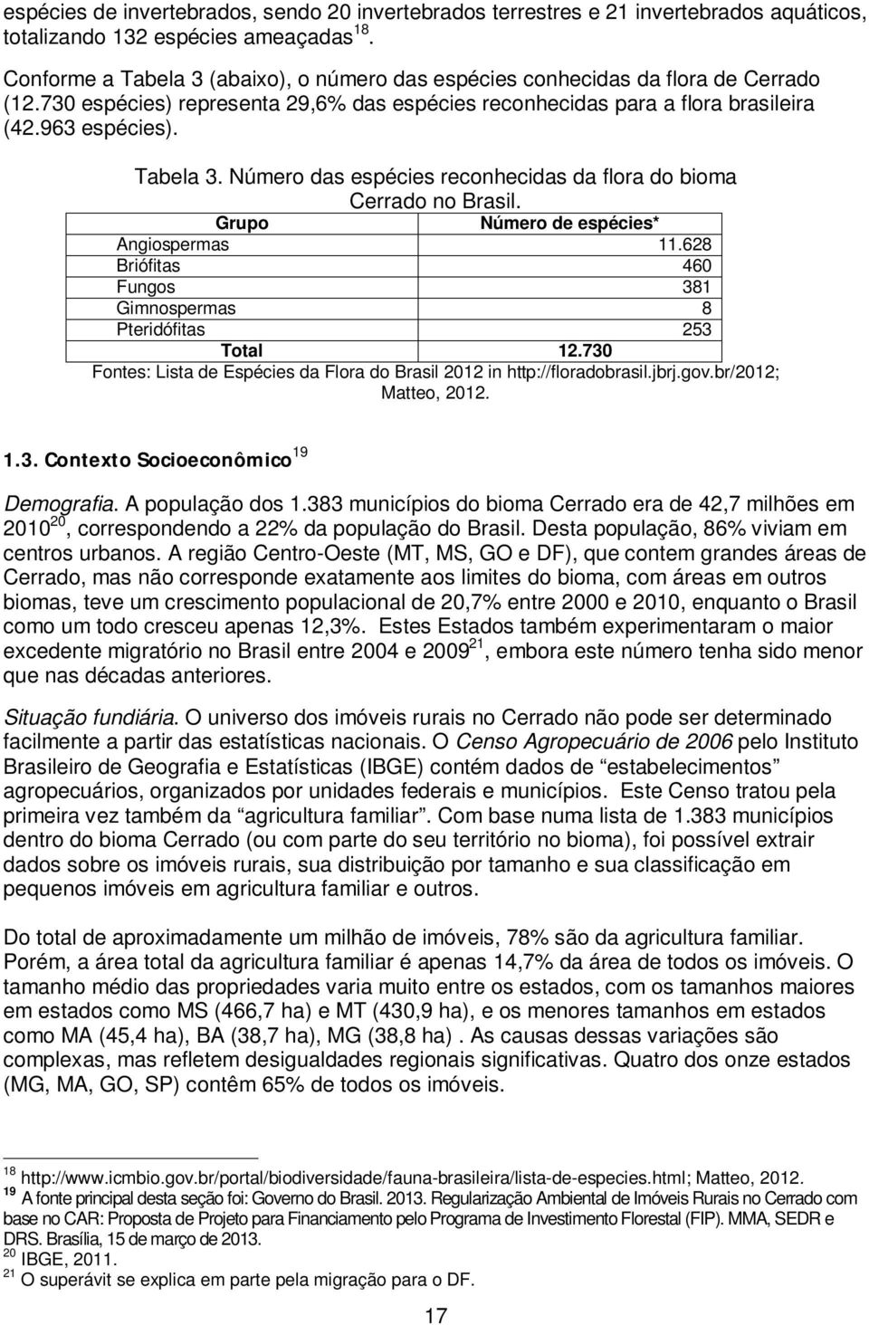 Grupo Número de espécies* Angiospermas 11.628 Briófitas 460 Fungos 381 Gimnospermas 8 Pteridófitas 253 Total 12.730 Fontes: Lista de Espécies da Flora do Brasil 2012 in http://floradobrasil.jbrj.gov.