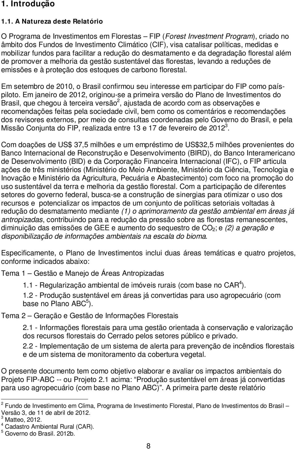 emissões e à proteção dos estoques de carbono florestal. Em setembro de 2010, o Brasil confirmou seu interesse em participar do FIP como paíspiloto.