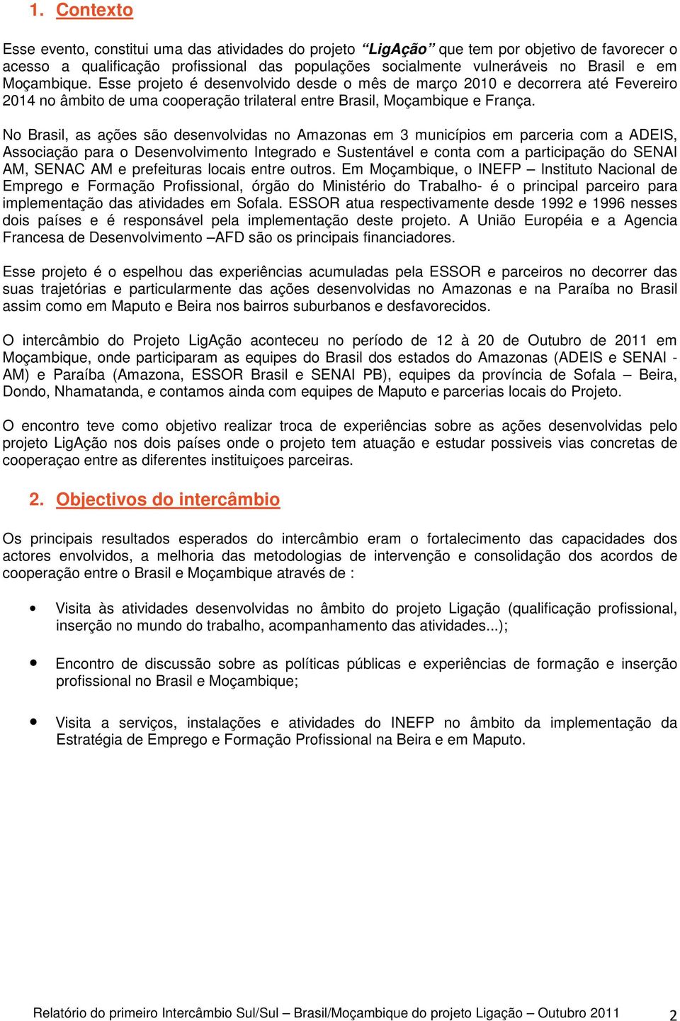 No Brasil, as ações são desenvolvidas no Amazonas em 3 municípios em parceria com a ADEIS, Associação para o Desenvolvimento Integrado e Sustentável e conta com a participação do SENAI AM, SENAC AM e