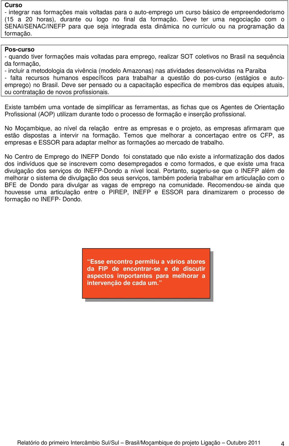 Pos-curso - quando tiver formações mais voltadas para emprego, realizar SOT coletivos no Brasil na sequência da formação, - incluir a metodologia da vivência (modelo Amazonas) nas atividades